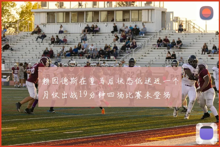 赖因德斯在皇马后状态低迷近一个月仅出战19分钟四场比赛未登场