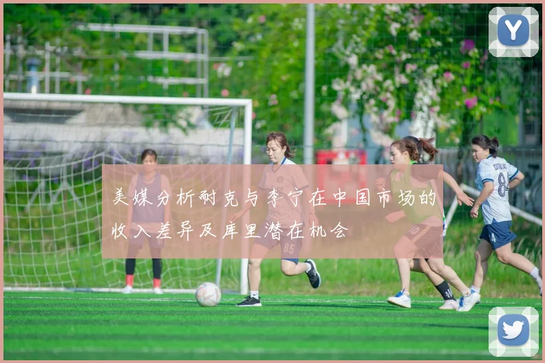美媒分析耐克与李宁在中国市场的收入差异及库里潜在机会