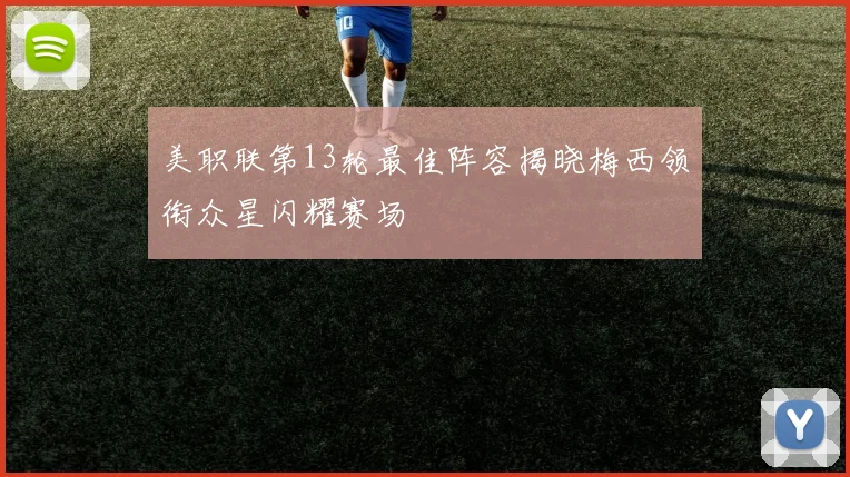 美职联第13轮最佳阵容揭晓梅西领衔众星闪耀赛场