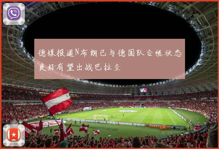 德媒报道N布朗已与德国队合练状态良好有望出战巴拉圭