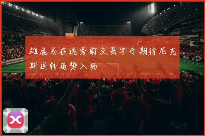 雄鹿或在选秀前交易字母期待尼克斯逆转局势入场