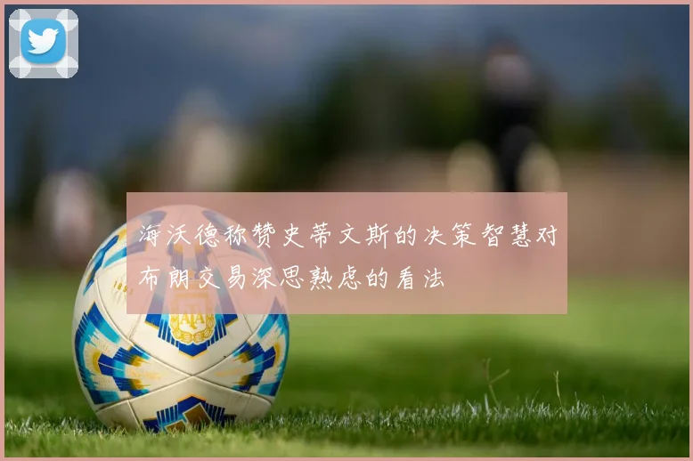 海沃德称赞史蒂文斯的决策智慧对布朗交易深思熟虑的看法