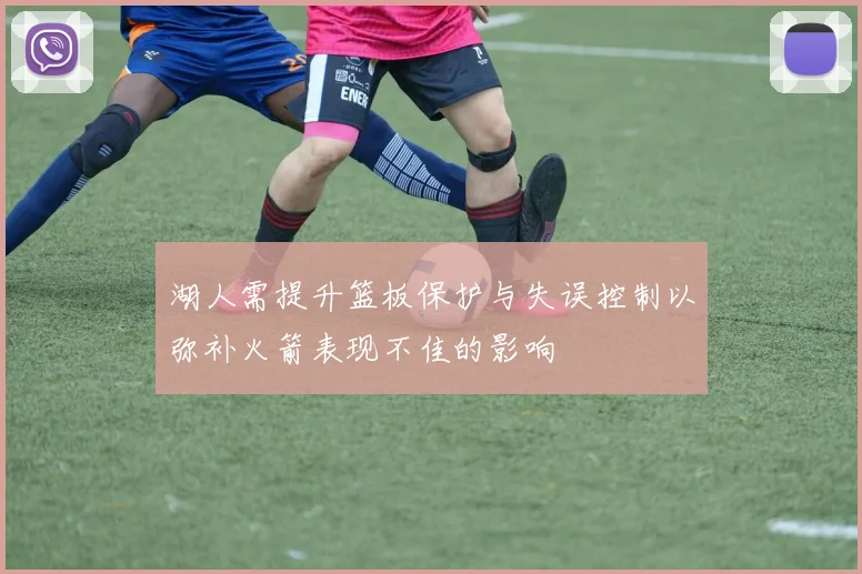 湖人需提升篮板保护与失误控制以弥补火箭表现不佳的影响