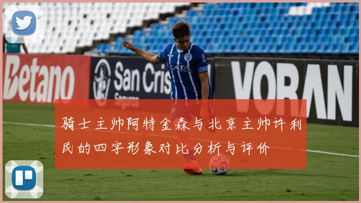骑士主帅阿特金森与北京主帅许利民的四字形象对比分析与评价