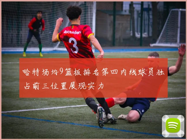 哈特场均9篮板排名第四内线球员独占前三位置展现实力