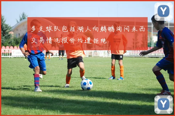 多支球队包括湖人向鹈鹕询问米西交易情况报价均遭拒绝