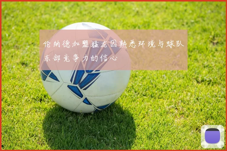 伦纳德加盟猛龙因熟悉环境与球队东部竞争力的信心