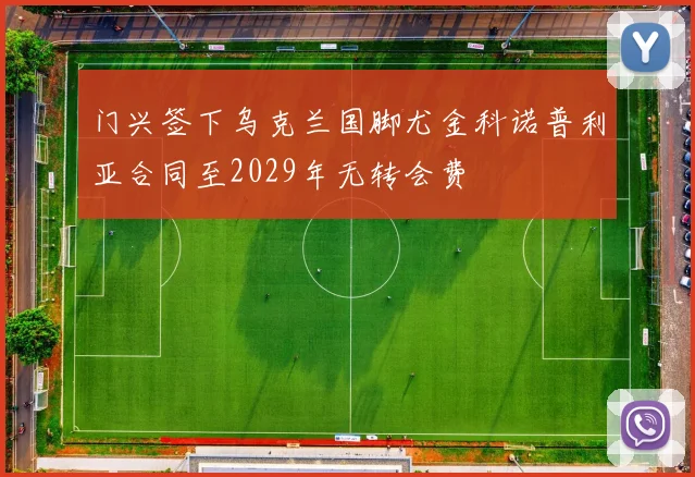 门兴签下乌克兰国脚尤金科诺普利亚合同至2029年无转会费