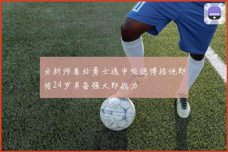 分析师看好勇士选中伦德博格他即将24岁具备强大即战力