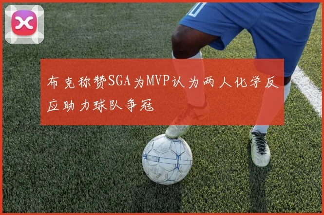 布克称赞SGA为MVP认为两人化学反应助力球队争冠