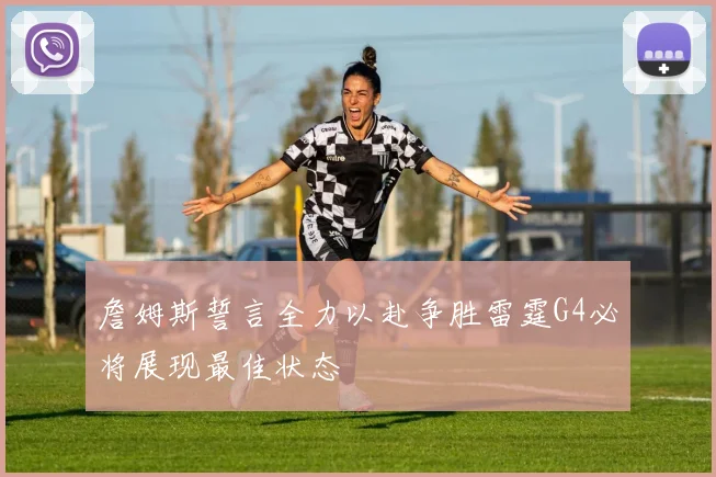 詹姆斯誓言全力以赴争胜雷霆G4必将展现最佳状态